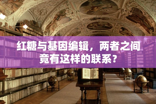 红糖与基因编辑，两者之间竟有这样的联系？