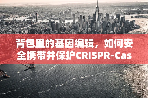 背包里的基因编辑，如何安全携带并保护CRISPR-Cas9试剂？