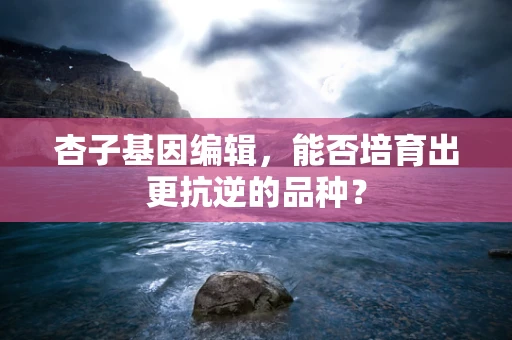 杏子基因编辑，能否培育出更抗逆的品种？