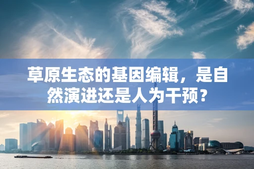 草原生态的基因编辑，是自然演进还是人为干预？