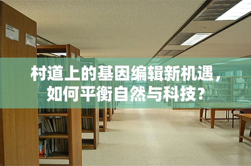 村道上的基因编辑新机遇，如何平衡自然与科技？