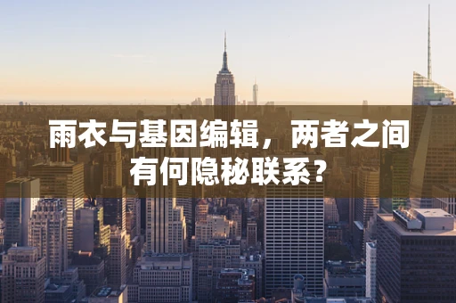 雨衣与基因编辑，两者之间有何隐秘联系？