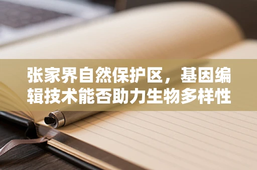 张家界自然保护区，基因编辑技术能否助力生物多样性保护？
