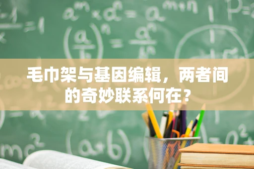 毛巾架与基因编辑，两者间的奇妙联系何在？