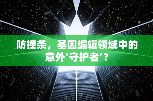防撞条，基因编辑领域中的意外‘守护者’？
