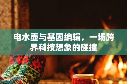 电水壶与基因编辑，一场跨界科技想象的碰撞