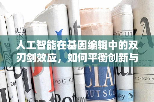 人工智能在基因编辑中的双刃剑效应，如何平衡创新与伦理？