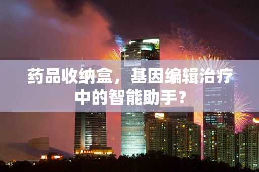 药品收纳盒，基因编辑治疗中的智能助手？