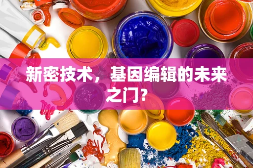 新密技术，基因编辑的未来之门？