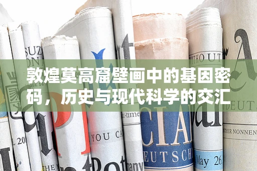 敦煌莫高窟壁画中的基因密码，历史与现代科学的交汇点