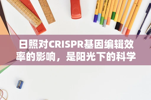 日照对CRISPR基因编辑效率的影响，是阳光下的科学，还是阴霾中的未知？
