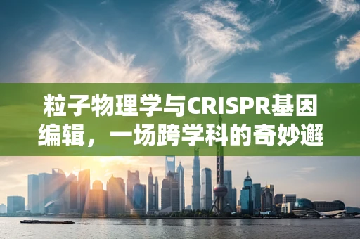 粒子物理学与CRISPR基因编辑，一场跨学科的奇妙邂逅？