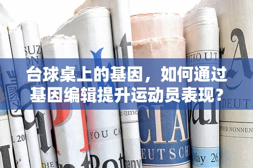 台球桌上的基因，如何通过基因编辑提升运动员表现？