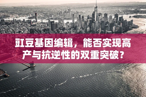 豇豆基因编辑，能否实现高产与抗逆性的双重突破？