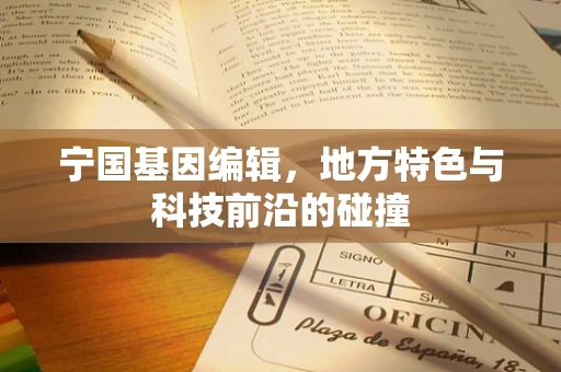 宁国基因编辑，地方特色与科技前沿的碰撞