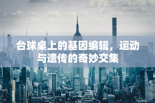 台球桌上的基因编辑，运动与遗传的奇妙交集