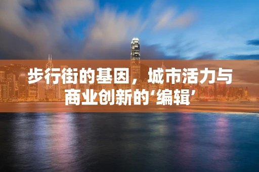步行街的基因，城市活力与商业创新的‘编辑’