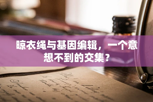 晾衣绳与基因编辑，一个意想不到的交集？