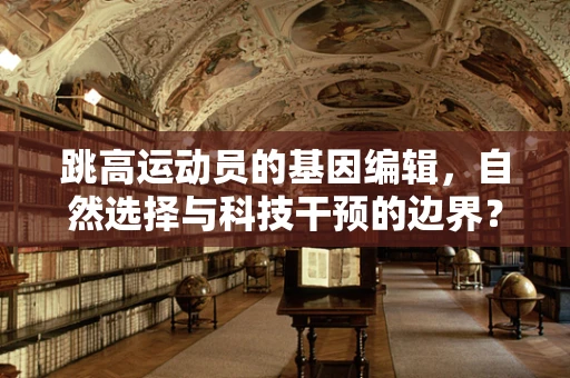 跳高运动员的基因编辑，自然选择与科技干预的边界？