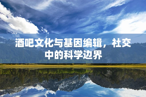 酒吧文化与基因编辑，社交中的科学边界