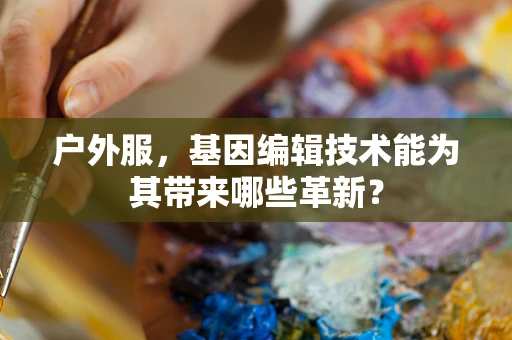户外服，基因编辑技术能为其带来哪些革新？