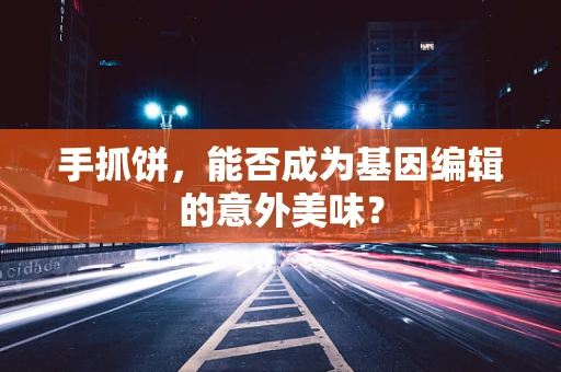 手抓饼，能否成为基因编辑的意外美味？