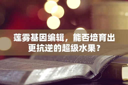 莲雾基因编辑，能否培育出更抗逆的超级水果？