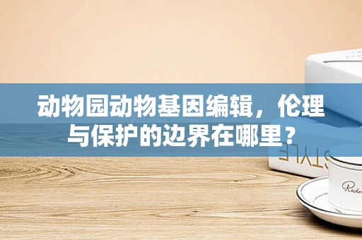 动物园动物基因编辑，伦理与保护的边界在哪里？