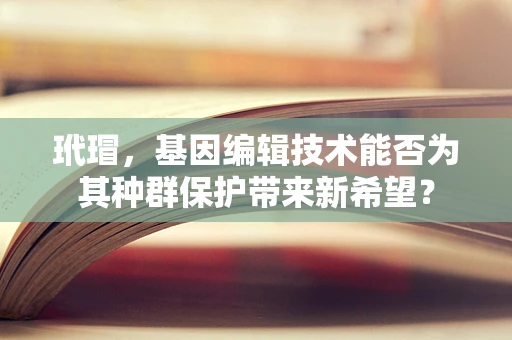 玳瑁，基因编辑技术能否为其种群保护带来新希望？