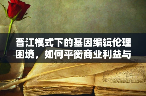 晋江模式下的基因编辑伦理困境，如何平衡商业利益与生命安全？