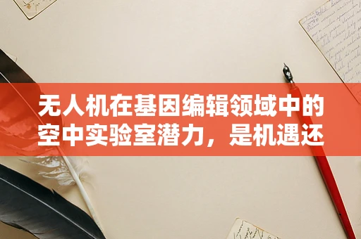 无人机在基因编辑领域中的空中实验室潜力，是机遇还是挑战？