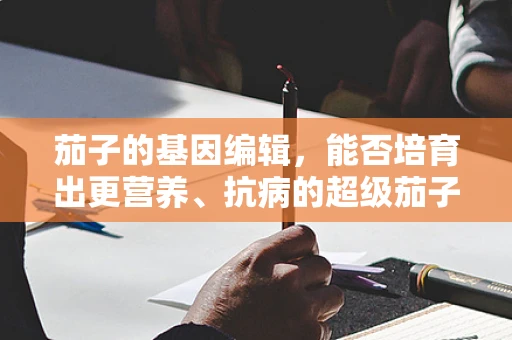 茄子的基因编辑，能否培育出更营养、抗病的超级茄子？