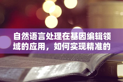自然语言处理在基因编辑领域的应用，如何实现精准的遗传信息解读？