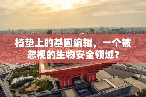 椅垫上的基因编辑，一个被忽视的生物安全领域？