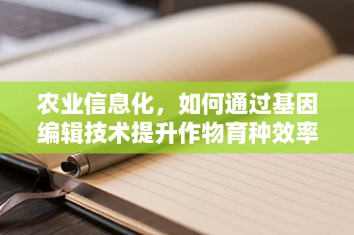 农业信息化，如何通过基因编辑技术提升作物育种效率？