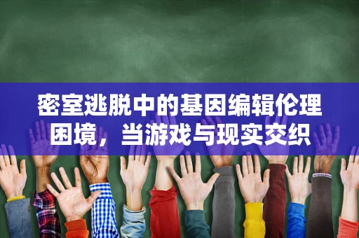 密室逃脱中的基因编辑伦理困境，当游戏与现实交织