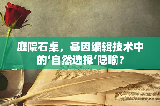 庭院石桌，基因编辑技术中的‘自然选择’隐喻？