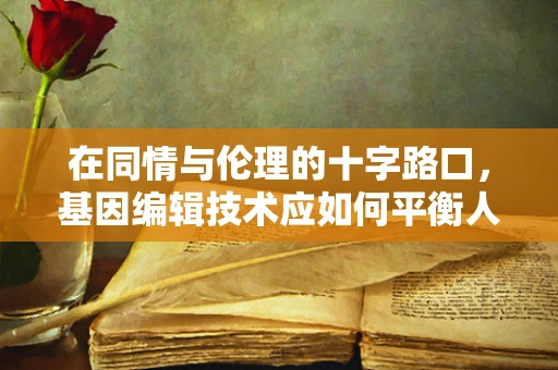 在同情与伦理的十字路口，基因编辑技术应如何平衡人道关怀与道德边界？