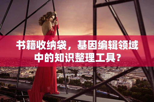 书籍收纳袋，基因编辑领域中的知识整理工具？