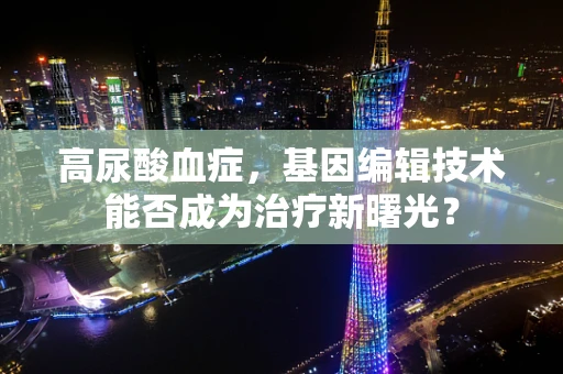 高尿酸血症，基因编辑技术能否成为治疗新曙光？
