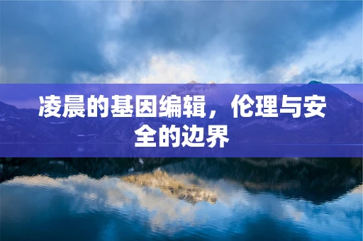 凌晨的基因编辑，伦理与安全的边界