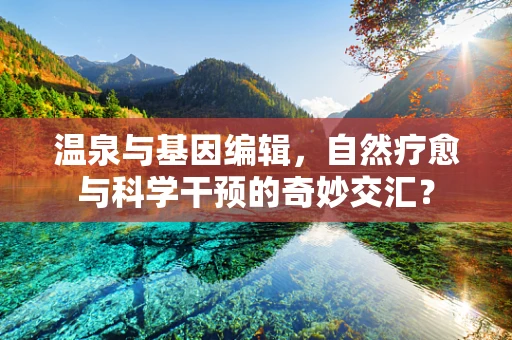 温泉与基因编辑，自然疗愈与科学干预的奇妙交汇？