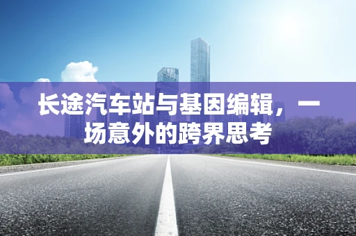 长途汽车站与基因编辑，一场意外的跨界思考