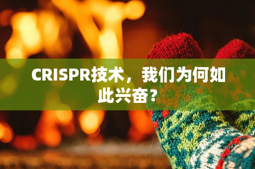 CRISPR技术，我们为何如此兴奋？