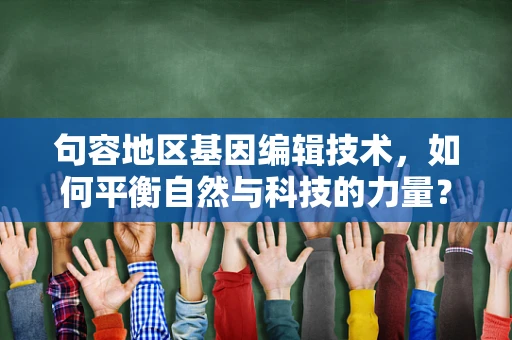 句容地区基因编辑技术，如何平衡自然与科技的力量？