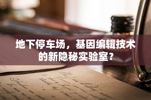 地下停车场，基因编辑技术的新隐秘实验室？