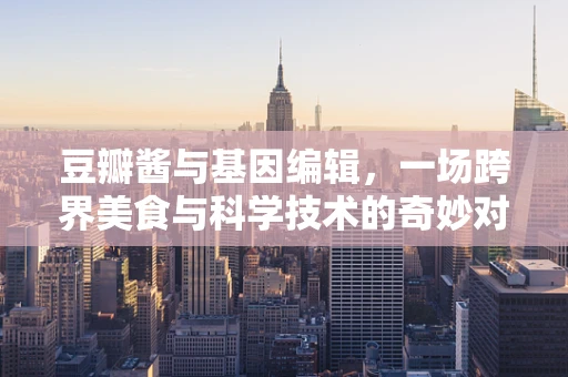 豆瓣酱与基因编辑，一场跨界美食与科学技术的奇妙对话