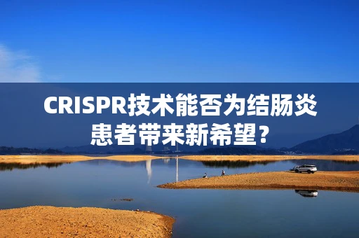 CRISPR技术能否为结肠炎患者带来新希望？