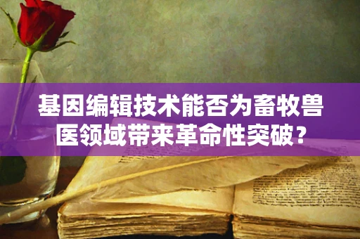 基因编辑技术能否为畜牧兽医领域带来革命性突破？
