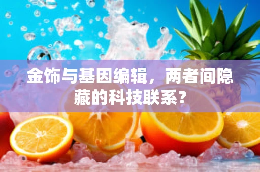 金饰与基因编辑，两者间隐藏的科技联系？